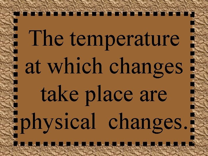 The temperature at which changes take place are physical changes. 