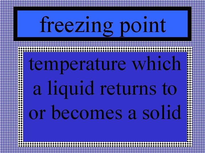 freezing point temperature which a liquid returns to or becomes a solid 