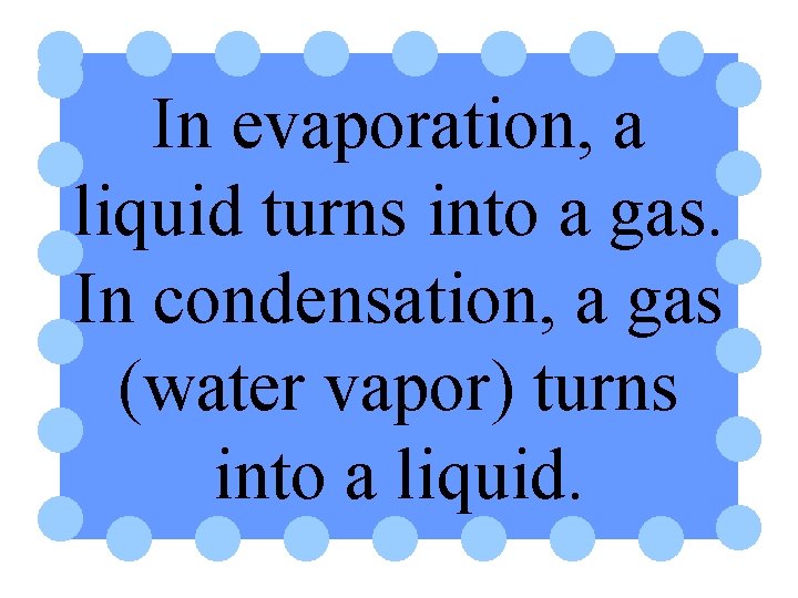 In evaporation, a liquid turns into a gas. In condensation, a gas (water vapor)