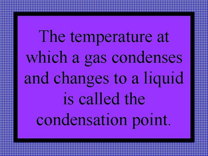 The temperature at which a gas condenses and changes to a liquid is called