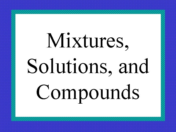 Mixtures, Solutions, and Compounds 