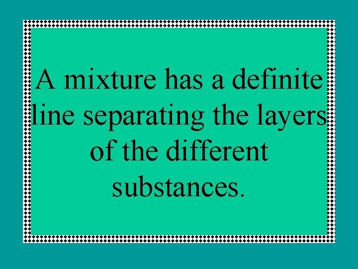 A mixture has a definite line separating the layers of the different substances. 