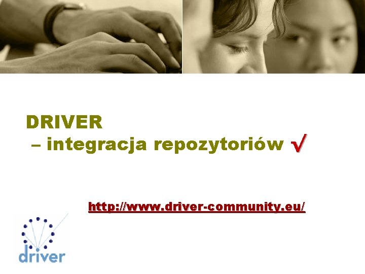 DRIVER – integracja repozytoriów √ http: //www. driver-community. eu/ 