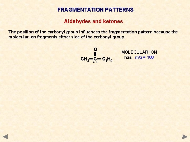 FRAGMENTATION PATTERNS Aldehydes and ketones The position of the carbonyl group influences the fragmentation FRAGMENTATION PATTERNS Aldehydes and ketones The position of the carbonyl group influences the fragmentation