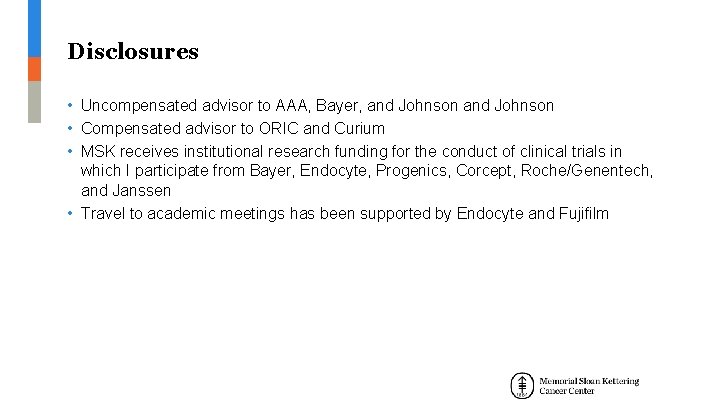 Disclosures • Uncompensated advisor to AAA, Bayer, and Johnson • Compensated advisor to ORIC Disclosures • Uncompensated advisor to AAA, Bayer, and Johnson • Compensated advisor to ORIC