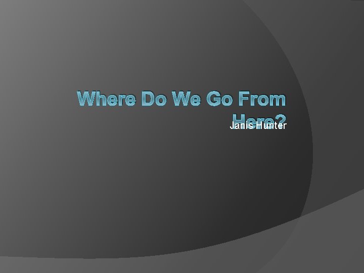 Where Do We Go From Here? Janis Hunter 