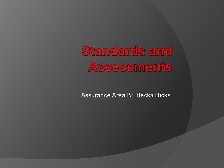 Standards and Assessments Assurance Area B: Becka Hicks 