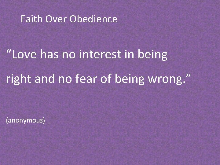 Faith Over Obedience “Love has no interest in being right and no fear of