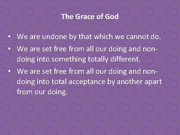 The Grace of God • We are undone by that which we cannot do.