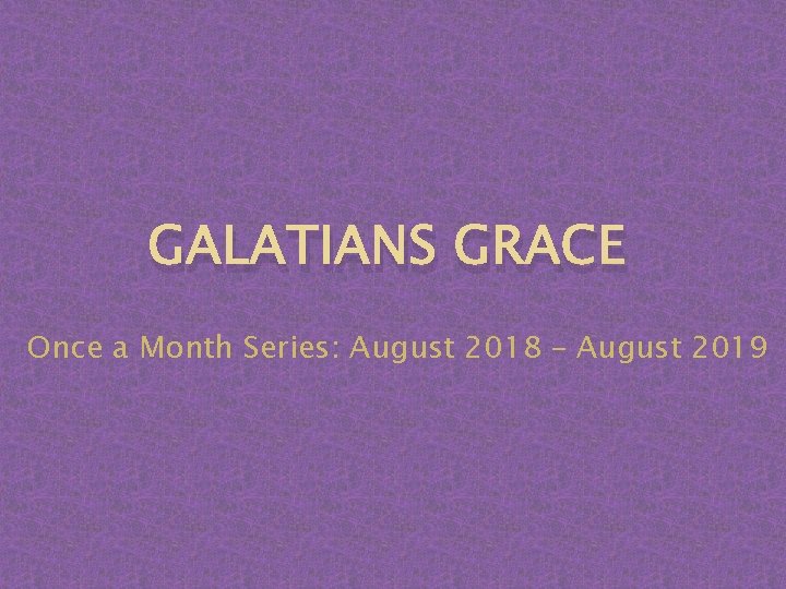 GALATIANS GRACE Once a Month Series: August 2018 – August 2019 