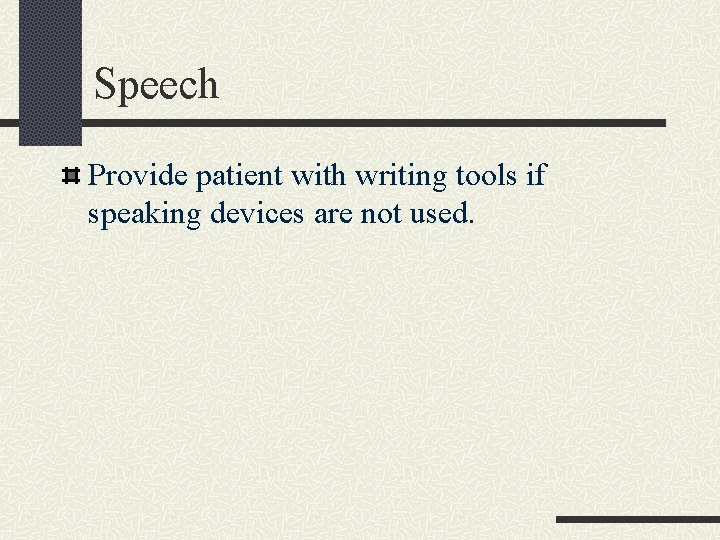 Speech Provide patient with writing tools if speaking devices are not used. 