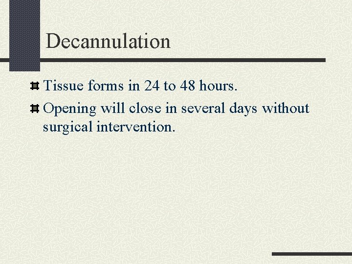 Decannulation Tissue forms in 24 to 48 hours. Opening will close in several days