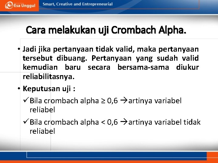Cara melakukan uji Crombach Alpha. • Jadi jika pertanyaan tidak valid, maka pertanyaan tersebut