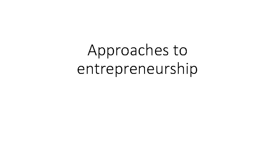 Approaches to entrepreneurship 