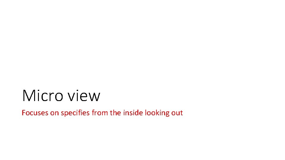 Micro view Focuses on specifies from the inside looking out 