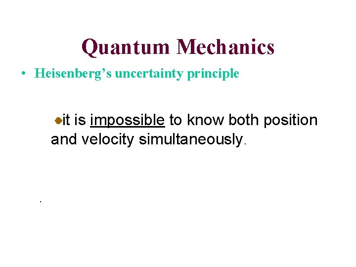 Quantum Mechanics • Heisenberg’s uncertainty principle it is impossible to know both position and