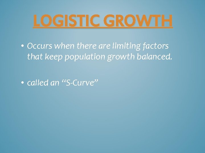 LOGISTIC GROWTH • Occurs when there are limiting factors that keep population growth balanced.