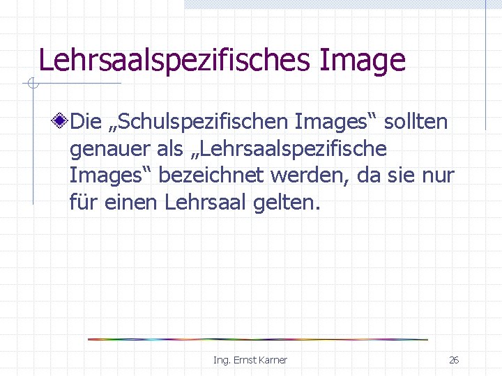 Lehrsaalspezifisches Image Die „Schulspezifischen Images“ sollten genauer als „Lehrsaalspezifische Images“ bezeichnet werden, da sie