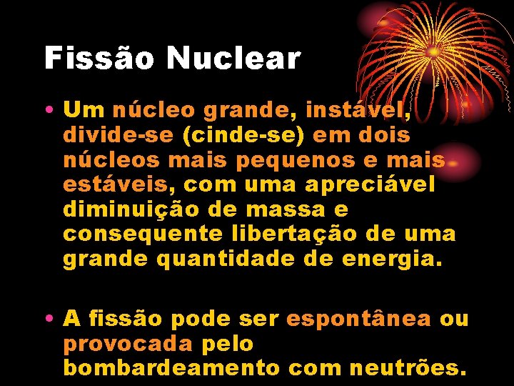 Fissão Nuclear • Um núcleo grande, instável, divide-se (cinde-se) em dois núcleos mais pequenos