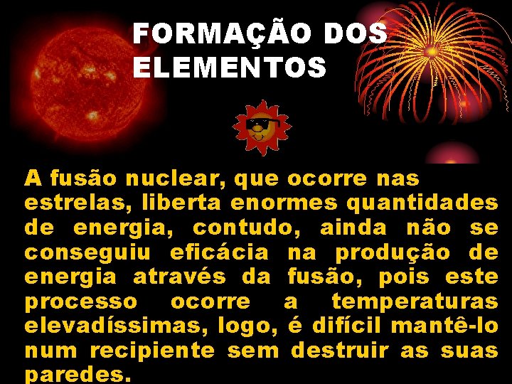 FORMAÇÃO DOS ELEMENTOS A fusão nuclear, que ocorre nas estrelas, liberta enormes quantidades de