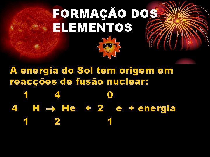 FORMAÇÃO DOS ELEMENTOS A energia do Sol tem origem em reacções de fusão nuclear: