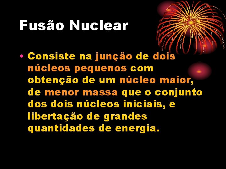 Fusão Nuclear • Consiste na junção de dois núcleos pequenos com obtenção de um