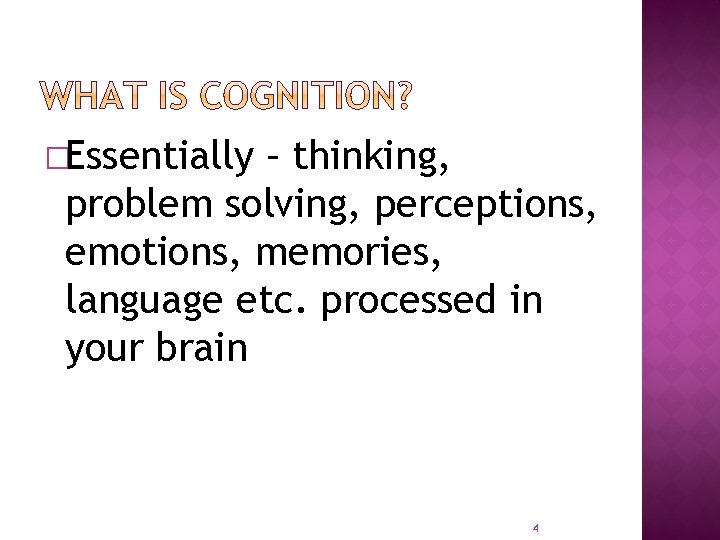 �Essentially – thinking, problem solving, perceptions, emotions, memories, language etc. processed in your brain