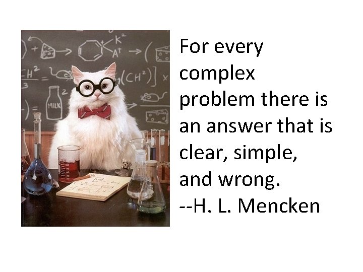 For every complex problem there is an answer that is clear, simple, and wrong.