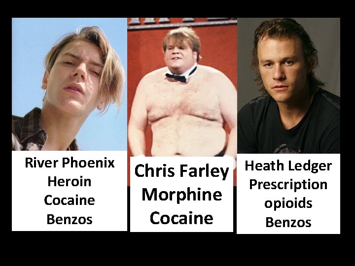 River Phoenix Heroin Cocaine Benzos Chris Farley Morphine Cocaine Heath Ledger Prescription opioids Benzos