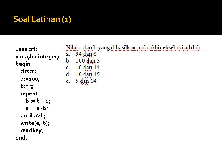 Soal Latihan (1) uses crt; var a, b : integer; begin clrscr; a: =100;