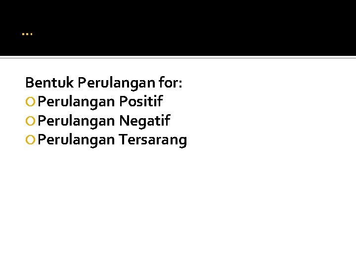 … Bentuk Perulangan for: Perulangan Positif Perulangan Negatif Perulangan Tersarang 