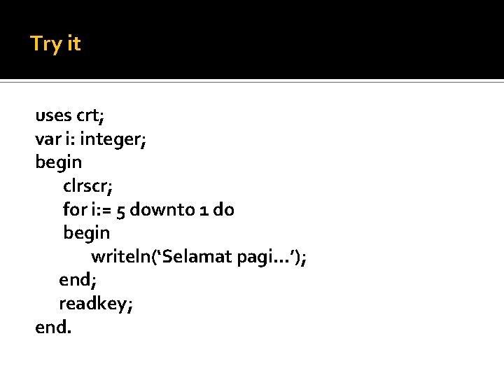 Try it uses crt; var i: integer; begin clrscr; for i: = 5 downto