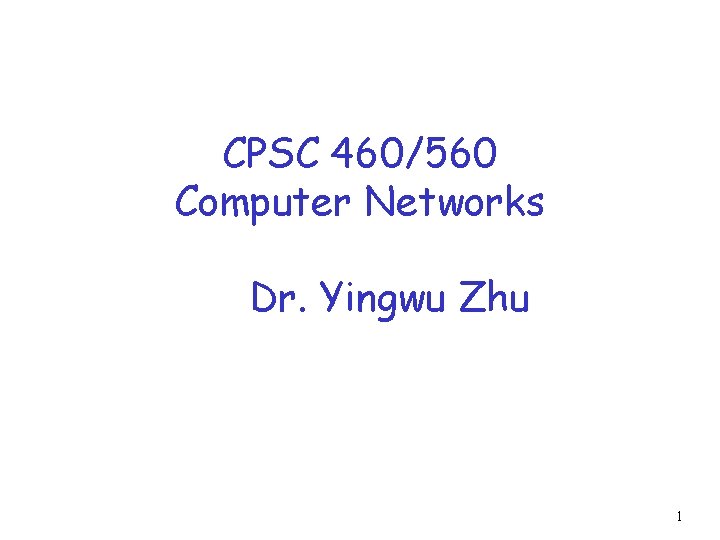 CPSC 460/560 Computer Networks Dr. Yingwu Zhu 1 