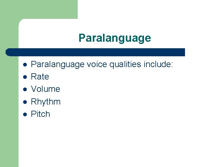 Paralanguage l l l Paralanguage voice qualities include: Rate Volume Rhythm Pitch 