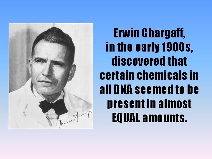 Erwin Chargaff, in the early 1900 s, discovered that certain chemicals in all DNA