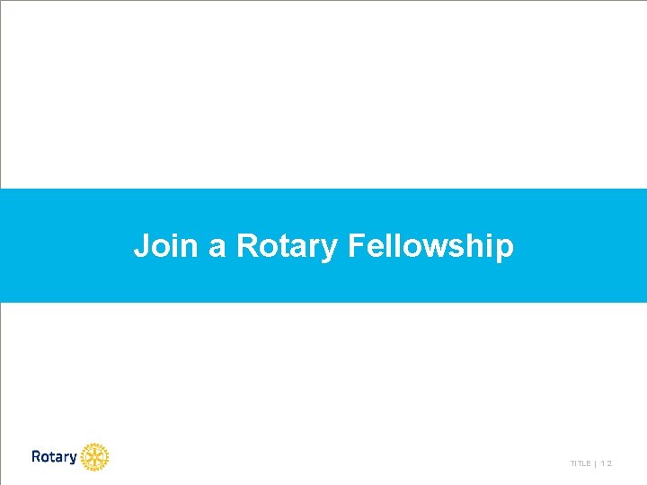 Join a Rotary Fellowship TITLE | 1 2 
