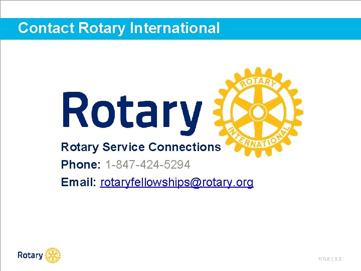 Contact Rotary International Rotary Service Connections Phone: 1 -847 -424 -5294 Email: rotaryfellowships@rotary. org