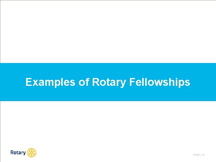 Examples of Rotary Fellowships TITLE | 5 