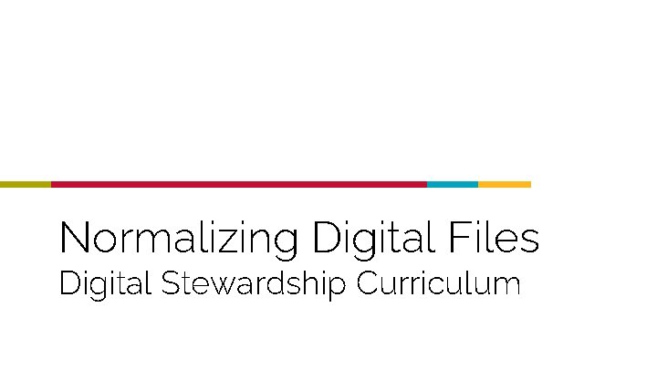 Normalizing Digital Files Digital Stewardship Curriculum 