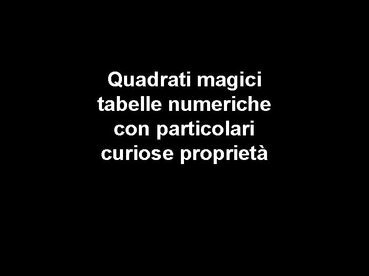 Quadrati magici tabelle numeriche con particolari curiose proprietà 