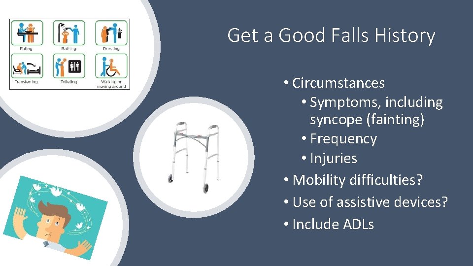 Get a Good Falls History • Circumstances • Symptoms, including syncope (fainting) • Frequency