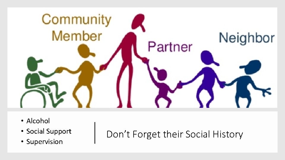  • Alcohol • Social Support • Supervision Don’t Forget their Social History 