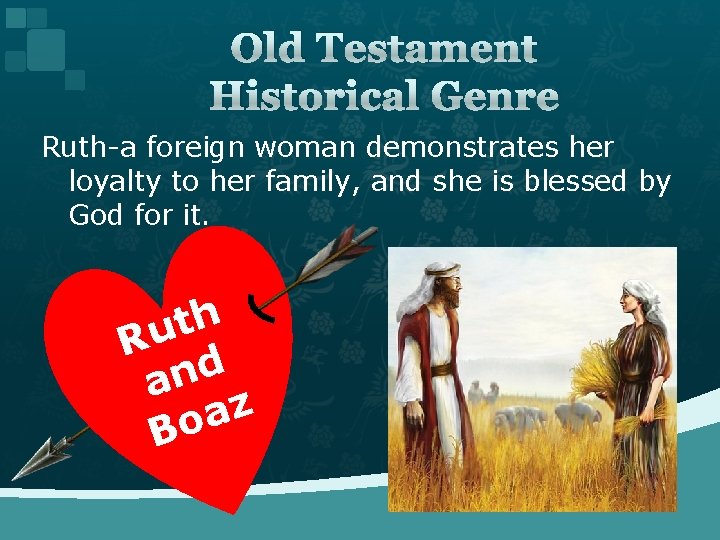 Old Testament Historical Genre Ruth-a foreign woman demonstrates her loyalty to her family, and