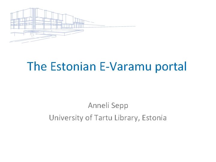 The Estonian E-Varamu portal Anneli Sepp University of Tartu Library, Estonia 