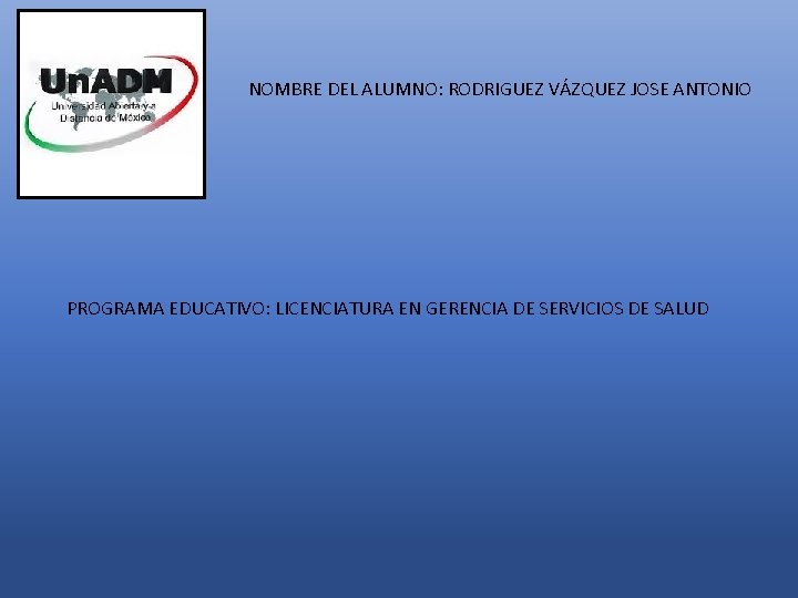 NOMBRE DEL ALUMNO: RODRIGUEZ VÁZQUEZ JOSE ANTONIO PROGRAMA EDUCATIVO: LICENCIATURA EN GERENCIA DE SERVICIOS