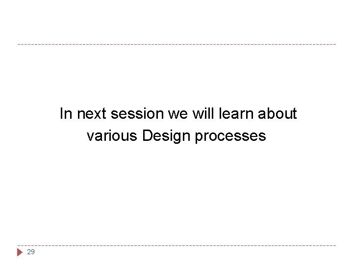 In next session we will learn about various Design processes 29 In next session we will learn about various Design processes 29
