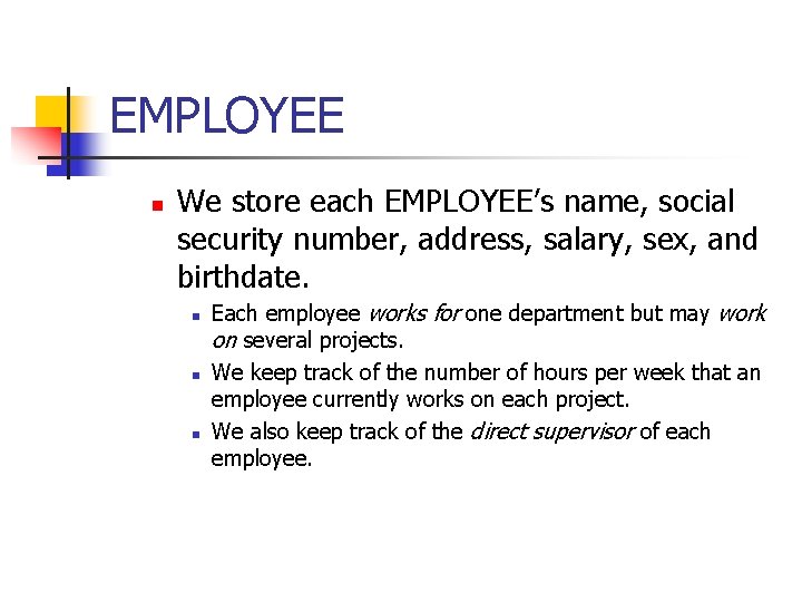 EMPLOYEE n We store each EMPLOYEE’s name, social security number, address, salary, sex, and