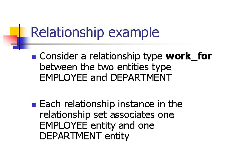 Relationship example n n Consider a relationship type work_for between the two entities type