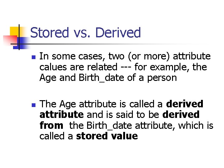 Stored vs. Derived n n In some cases, two (or more) attribute calues are