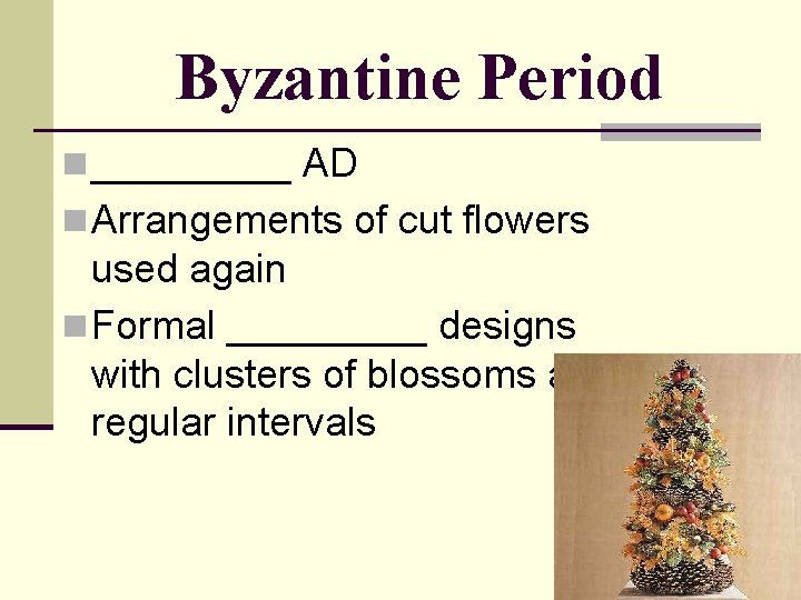 Byzantine Period n _____ AD n Arrangements of cut flowers used again n Formal